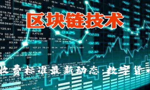 了解区块链钱包收费标准最新动态：数字货币时代的必备指南