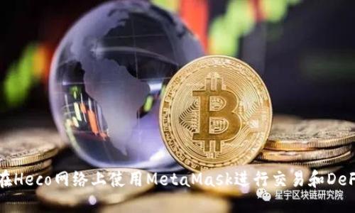 如何在Heco网络上使用MetaMask进行交易和DeFi操作