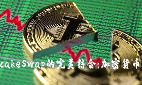 小狐钱包与PancakeSwap的完美结合：加密货币交易的全新体验